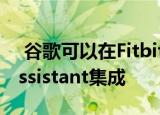  谷歌可以在Fitbit Versa 2中包括Google Assistant集成