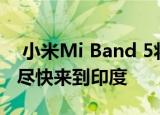  小米Mi Band 5将于今天在中国推出 应该会尽快来到印度