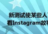  新测试使某些人可以直接通过Facebook查看Instagram故事