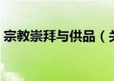 宗教崇拜与供品（关于宗教崇拜与供品介绍）