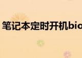 笔记本定时开机bios设置（笔记本定时开机）