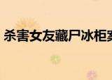 杀害女友藏尸冰柜案（杀害女友藏尸案一审）