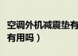 空调外机减震垫有用吗知乎（空调外机减震垫有用吗）
