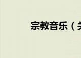 宗教音乐（关于宗教音乐介绍）