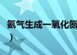 氨气生成一氧化氮可逆吗（氨气生成一氧化氮）