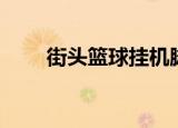 街头篮球挂机脚本（街头篮球挂机）