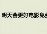 明天会更好电影免费观看（明天会更好电影）
