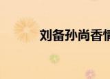 刘备孙尚香情头（刘备 孙尚香）