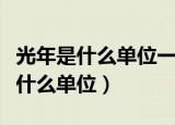 光年是什么单位一光年等于多少千米（光年是什么单位）
