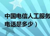中国电信人工服务电话是多少（电信人工服务电话是多少）