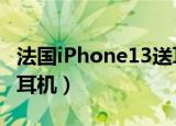 法国iPhone13送耳机（法国IPHONE13仍送耳机）