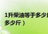 1升柴油等于多少斤,怎么计算?（1升柴油等于多少斤）