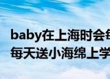 baby在上海时会每天送小海绵上学（baby会每天送小海绵上学）
