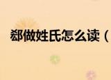 郄做姓氏怎么读（郄姓氏怎么读音是什么）