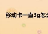 移动卡一直3g怎么回事（移动有3g卡吗）