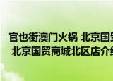 官也街澳门火锅 北京国贸商城北区店（关于官也街澳门火锅 北京国贸商城北区店介绍）