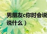 男朋友c你时会说什么骚话（男朋友C你时会说什么）
