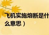飞机实施熔断是什么意思（飞机熔断措施是什么意思）