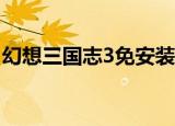 幻想三国志3免安装（幻想三国志4免cd补丁）