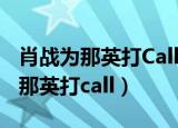 肖战为那英打Call给节目组带来流量（肖战为那英打call）