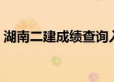 湖南二建成绩查询入口（湖南二建成绩查询）