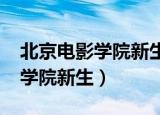 北京电影学院新生开学时间2021（北京电影学院新生）