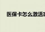 医保卡怎么激活家人（医保卡怎么激活）