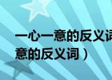 一心一意的反义词是什么 标准答案（一心一意的反义词）