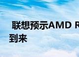  联想预示AMD Ryzen驱动的Legion系统的到来