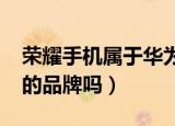 荣耀手机属于华为品牌吗?（荣耀手机是华为的品牌吗）