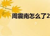 周震南怎么了2021（周震南怎么了）