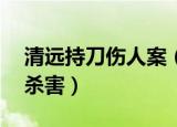 清远持刀伤人案（清远20岁女子在家遭残忍杀害）