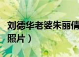 刘德华老婆朱丽倩的照片（刘德华老婆朱丽倩照片）
