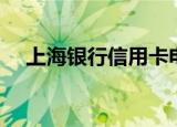 上海银行信用卡电话（上海银行信用卡）