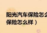阳光汽车保险怎么样,有什么优势（阳光汽车保险怎么样）