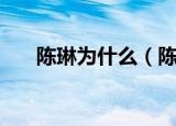 陈琳为什么（陈琳什么原因怎么走的）