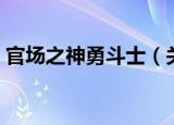 官场之神勇斗士（关于官场之神勇斗士介绍）