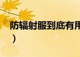 防辐射服到底有用吗?（防辐射服到底有用吗）