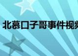 北慕口子哥事件视频原声微博（北慕口子哥）
