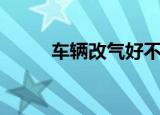 车辆改气好不好（汽车改气好吗）