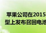  苹果公司在2015款15英寸MacBook Pro机型上发布召回电池