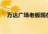 万达广场老板现在是谁（万达广场老板）