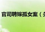 官司聘嫁孤女案（关于官司聘嫁孤女案介绍）