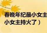 春晚年纪最小女主持火了多少年（春晚年纪最小女主持火了）