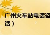 广州火车站电话咨询电话（广州火车站咨询电话）