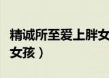 精诚所至爱上胖女孩恶婆婆（精诚所至爱上胖女孩）