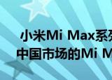  小米Mi Max系列中的最后一部手机是面向中国市场的Mi Max 3