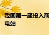 我国第一座投入商业运营的核电站是大亚湾核电站