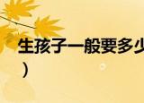 生孩子一般要多少钱?（生孩子一般要多少钱）