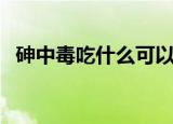 砷中毒吃什么可以排毒（吃什么可以排毒）